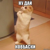 ну дай ковбаски