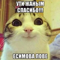 ути жаным спасибо!!! есимова лове