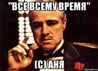 "все всему время" (с) аня