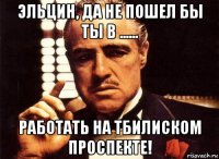 эльцин, да не пошел бы ты в ...... работать на тбилиском проспекте!