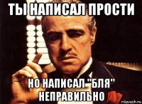 ты написал прости но написал "бля" неправильно