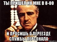 ты пришел ко мне в 8-00 и просишь о переезде службы персонала