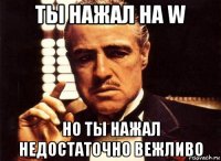 ты нажал на w но ты нажал недостаточно вежливо