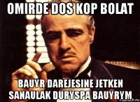 omirde dos kop bolat bauyr darejesine jetken sanaulak duryspa bauyrym