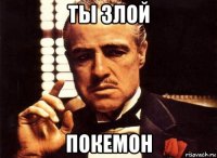 ты злой покемон