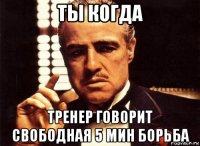 ты когда тренер говорит свободная 5 мин борьба