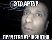 это артур прячется от часиятки