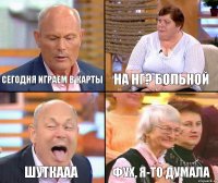 на нг? больной сегодня играем в карты шуткааа фух, я-то думала