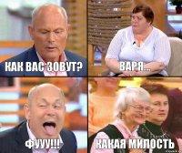 Варя... Как вас зовут? Фууу!!! Какая милость