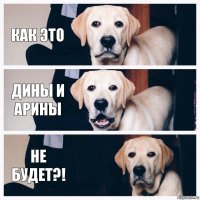 Как это Дины и Арины Не будет?!