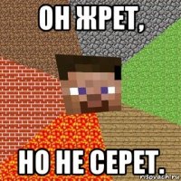 он жрет, но не серет.