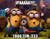 урааааа!!!! 2000 тем :333