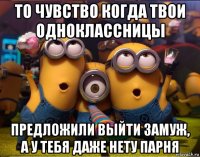 то чувство когда твои одноклассницы предложили выйти замуж, а у тебя даже нету парня