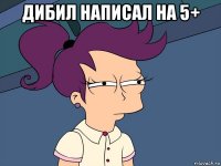 дибил написал на 5+ 