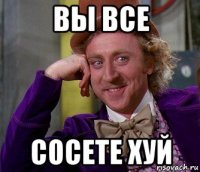 вы все сосете хуй