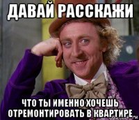 давай расскажи что ты именно хочешь отремонтировать в квартире