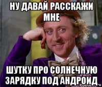 ну давай расскажи мне шутку про солнечную зарядку под андроид