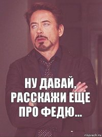 Ну давай,
расскажи еще про ФЕДЮ...