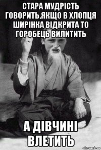 cтара мудрість говорить,якщо в хлопця ширінка відкрита то горобець вилитить а дівчині влетить