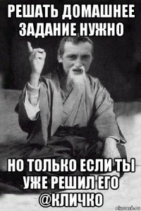 решать домашнее задание нужно но только если ты уже решил его @кличко