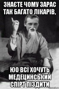 знаєте чому зарас так багато лікарів, юо всі хочуть медецинський спірт піздити