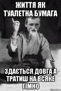 життя як туалетна бумага здається довга а тратиш на всяке гімно