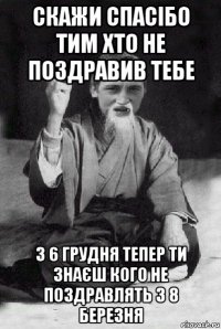 скажи спасібо тим хто не поздравив тебе з 6 грудня тепер ти знаєш кого не поздравлять з 8 березня