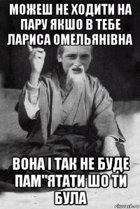 можеш не ходити на пару якшо в тебе лариса омельянівна вона і так не буде пам"ятати шо ти була