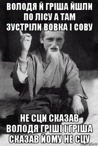 володя й гріша йшли по лісу а там зустріли вовка і сову не сци сказав володя гріші і гріша сказав йому не сцу