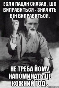 если пацан сказав , шо виправиться - значить він виправиться. не треба йому напоминать це кожний год .