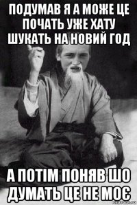 подумав я а може це почать уже хату шукать на новий год а потім поняв шо думать це не моє