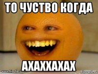 то чуство когда ахаххахах