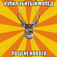 купил убитый мопед по цене нового