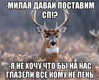 -милая давай поставим сп!? -я не хочу что бы на нас глазели все кому не лень