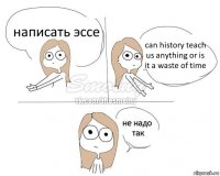 написать эссе can history teach us anything or is it a waste of time