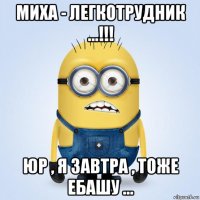 миха - легкотрудник ...!!! юр , я завтра , тоже ебашу ...