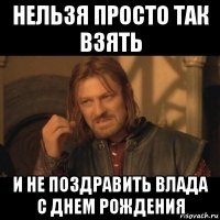 нельзя просто так взять и не поздравить влада с днем рождения