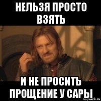 нельзя просто взять и не просить прощение у сары