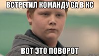 встретил команду ga в кс вот это поворот