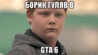 борик гуляв в gta 6