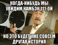 когда-нибудь мы увидим камбэк 111-ой но это будет уже совсем другая история