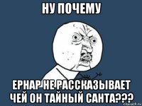 ну почему ернар не рассказывает чей он тайный санта???