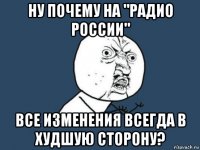 ну почему на "радио россии" все изменения всегда в худшую сторону?