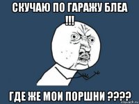 скучаю по гаражу блеа !!! где же мои поршни ????