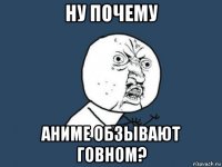 ну почему аниме обзывают говном?