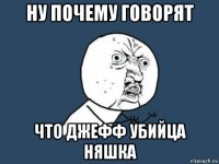 ну почему говорят что джефф убийца няшка