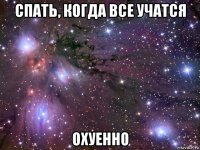 спать, когда все учатся охуенно