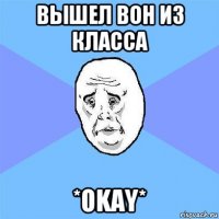 вышел вон из класса *okay*