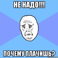 не надо!!! почему плачишь?