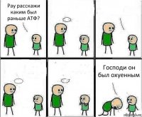 Рау расскажи каким был раньше АТФ?     Господи он был охуенным